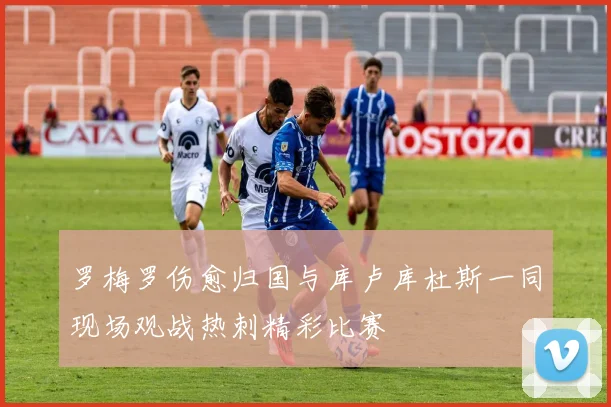 罗梅罗伤愈归国与库卢库杜斯一同现场观战热刺精彩比赛