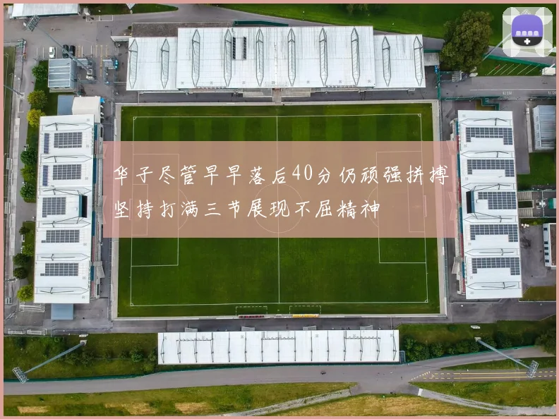 华子尽管早早落后40分仍顽强拼搏坚持打满三节展现不屈精神