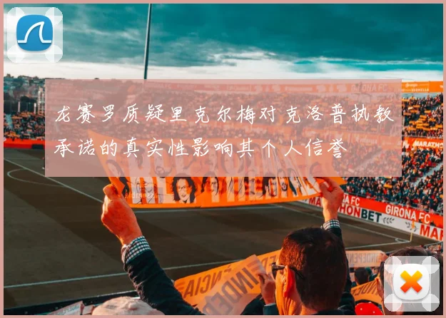 龙赛罗质疑里克尔梅对克洛普执教承诺的真实性影响其个人信誉