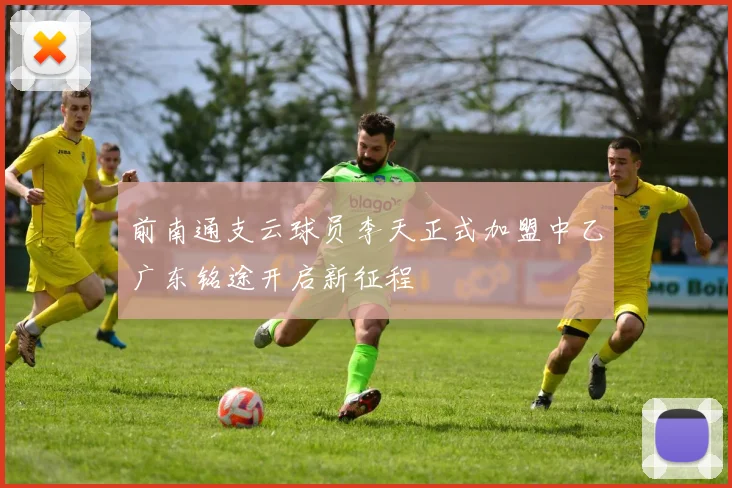 前南通支云球员李天正式加盟中乙广东铭途开启新征程
