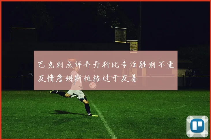 巴克利点评乔丹科比专注胜利不重友情詹姆斯性格过于友善