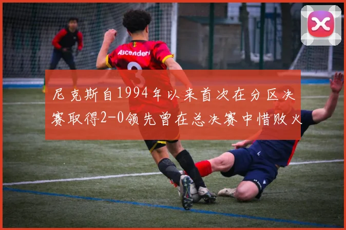 尼克斯自1994年以来首次在分区决赛取得2-0领先曾在总决赛中惜败火箭