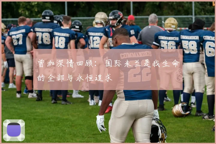 曾加深情回顾：国际米兰是我生命的全部与永恒追求