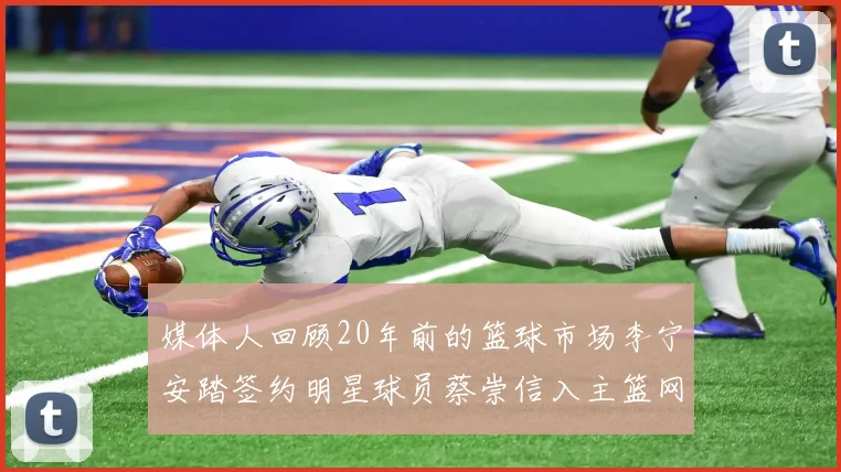 媒体人回顾20年前的篮球市场李宁安踏签约明星球员蔡崇信入主篮网的时代变迁