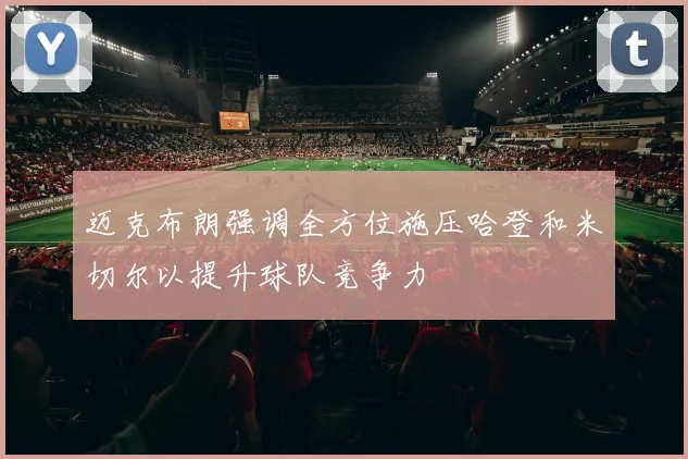 迈克布朗强调全方位施压哈登和米切尔以提升球队竞争力
