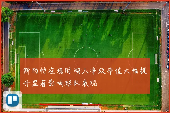 斯玛特在场时湖人净效率值大幅提升显著影响球队表现