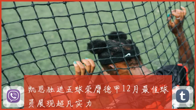 凯恩独进五球荣膺德甲12月最佳球员展现超凡实力