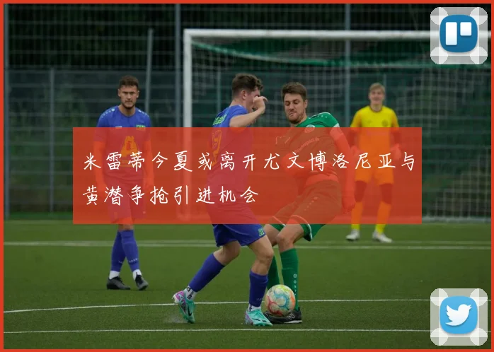 米雷蒂今夏或离开尤文博洛尼亚与黄潜争抢引进机会